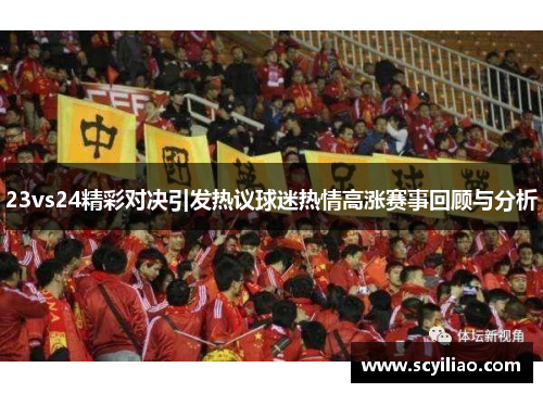23vs24精彩对决引发热议球迷热情高涨赛事回顾与分析