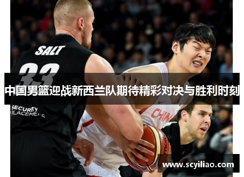 中国男篮迎战新西兰队期待精彩对决与胜利时刻